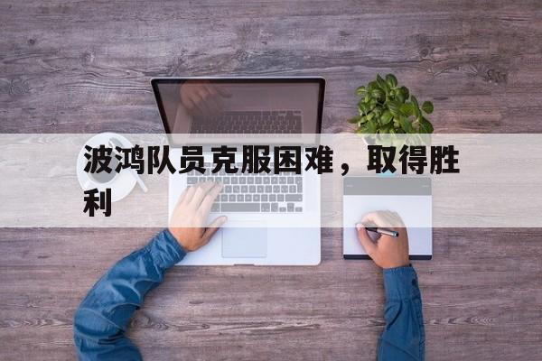 杏彩体育登录-包含波鸿队员克服困难，取得胜利的词条